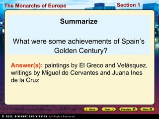 The Monarchs of Europe Section 1
Summarize
What were some achievements of Spain’s
Golden Century?
Answer(s): paintings by El Greco and Velásquez,
writings by Miguel de Cervantes and Juana Ines
de la Cruz
 