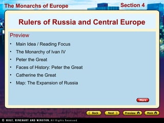 The Monarchs of Europe Section 4
Preview
• Main Idea / Reading Focus
• The Monarchy of Ivan IV
• Peter the Great
• Faces of History: Peter the Great
• Catherine the Great
• Map: The Expansion of Russia
Rulers of Russia and Central Europe
 