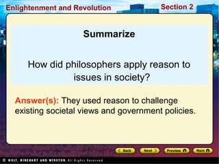 Section 2Enlightenment and Revolution
Summarize
How did philosophers apply reason to
issues in society?
Answer(s): They used reason to challenge
existing societal views and government policies.
 
