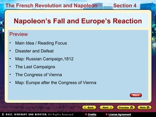 The French Revolution and Napoleon Section 4
Preview
• Main Idea / Reading Focus
• Disaster and Defeat
• Map: Russian Campaign,1812
• The Last Campaigns
• The Congress of Vienna
• Map: Europe after the Congress of Vienna
Napoleon’s Fall and Europe’s Reaction
 