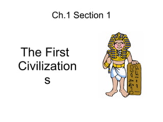 Ch.1 Section 1 The First Civilizations 