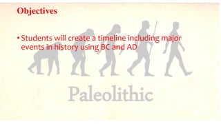 Objectives
• Students will create a timeline including major
events in history using BC and AD
 