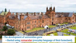 • The development of universities grew
• Started using vernacular (everyday language of their homeland)
 