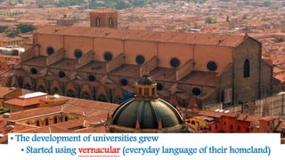 • The development of universities grew
• Started using vernacular (everyday language of their homeland)
 