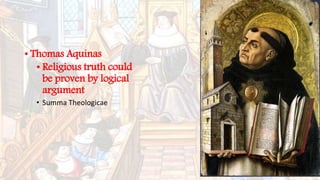 • Thomas Aquinas
• Religious truth could
be proven by logical
argument
• Summa Theologicae
 