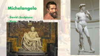 Michelangelo
• David (Sculpture)
• Pieta (Mother Mary with
jesus dying in her harms)
 