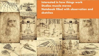 Interested in how things work
Studies muscle moves
Notebook filled with observation and
sketches
 