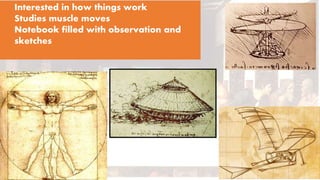 Interested in how things work
Studies muscle moves
Notebook filled with observation and
sketches
 
