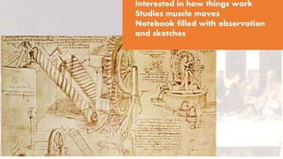 Interested in how things work
Studies muscle moves
Notebook filled with observation
and sketches
 
