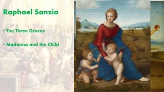 Raphael Sanzio
• The Three Graces
• Madonna and the Child
 