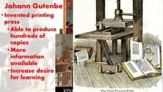 Johann Gutenberg
•Invented printing
press
•Able to produce
hundreds of
copies
•More
information
available
•Increase desire
for learning
 