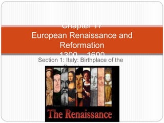 Section 1: Italy: Birthplace of the
Renaissance
Chapter 17
European Renaissance and
Reformation
1300 – 1600
 