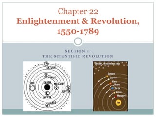 S E C T I O N 1 :
T H E S C I E N T I F I C R E V O L U T I O N
Chapter 22
Enlightenment & Revolution,
1550-1789
 