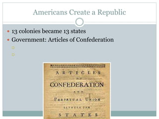 Americans Create a Republic
 13 colonies became 13 states
 Government: Articles of Confederation


 