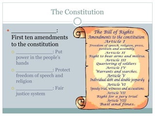 The Constitution
 ____________:
First ten amendments
to the constitution
 ____________: Put
power in the people’s
hands
 ____________: Protect
freedom of speech and
religion
 ____________: Fair
justice system
 