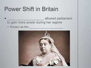  ____________________ allowed parliament
to gain more power during her regime
 Known as the ____________________
 