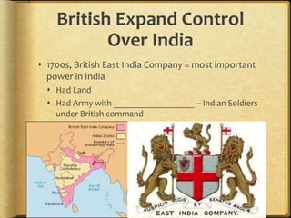 British Expand Control
Over India
 1700s, British East India Company = most important
power in India
 Had Land
 Had Army with __________________ – Indian Soldiers
under British command
 