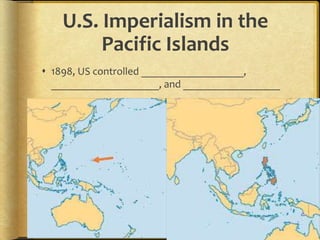 U.S. Imperialism in the
Pacific Islands
 1898, US controlled ___________________,
____________________, and __________________
 