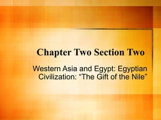Chapter Two Section Two
Western Asia and Egypt: Egyptian
Civilization: “The Gift of the Nile”

 