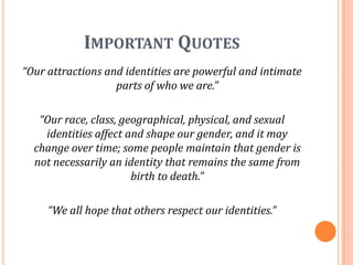 Important Quotes<br />“Our attractions and identities are powerful and intimate parts of who we are.”<br />“Our race, clas...