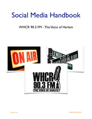 Social Media Handbook
              WHCR 90.3 FM - The Voice of Harlem




Reach Inc.	                   	              WHCR 90.3 FM
 