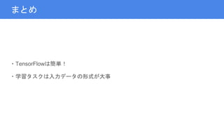 まとめ
・TensorFlowは簡単！
・学習タスクは入力データの形式が大事
 