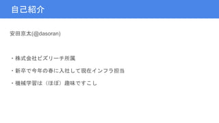 自己紹介
安田京太(@dasoran)
・株式会社ビズリーチ所属
・新卒で今年の春に入社して現在インフラ担当
・機械学習は（ほぼ）趣味ですこし
 