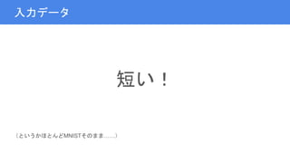 入力データ
短い！
（というかほとんどMNISTそのまま……）
 