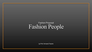 by Prof.Armand Traorre
Fashion People
Fashion Proposal
 