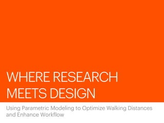WHERE RESEARCH
MEETS DESIGN
Using Parametric Modeling to Optimize Walking Distances
and Enhance Workflow
 