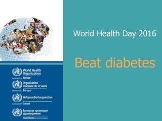 World Health Day 2016
Beat diabetes
 