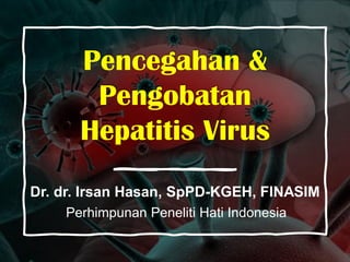 Pencegahan &
Pengobatan
Hepatitis Virus
Dr. dr. Irsan Hasan, SpPD-KGEH, FINASIM
Perhimpunan Peneliti Hati Indonesia
 