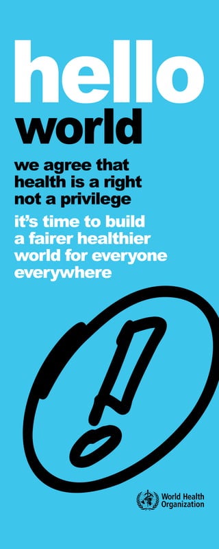 we agree that
health is a right
not a privilege
it’s time to build
a fairer healthier
world for everyone
everywhere
hello
world
 