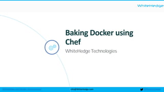 WhiteHedge
@thewhitehedgeinfo@WhiteHedge.comWhiteHedge.com/docker-microservices/
Baking Docker using
Chef
WhiteHedge Technologies
 