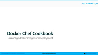 WhiteHedge
@thewhitehedgeinfo@WhiteHedge.comWhiteHedge.com/docker-microservices/
Docker Chef Cookbook
To manage docker images and deployment
 