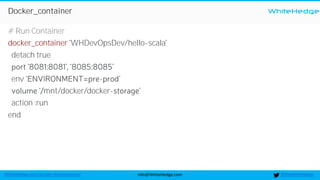 WhiteHedge
@thewhitehedgeinfo@WhiteHedge.comWhiteHedge.com/docker-microservices/
Docker_container
# Run Container
docker_container WHDevOpsDev/hello-scala
detach true
env -
mnt/docker/docker-
action :run
end
 