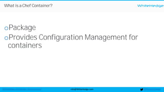 WhiteHedge
@thewhitehedgeinfo@WhiteHedge.comWhiteHedge.com/docker-microservices/
What is a Chef Container?
oPackage
oProvides Configuration Management for
containers
 