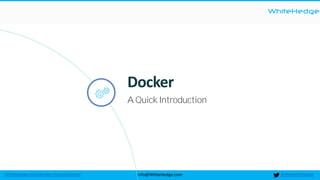 WhiteHedge
@thewhitehedgeinfo@WhiteHedge.comWhiteHedge.com/docker-microservices/
Docker
A Quick Introduction
 