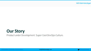 WhiteHedge
@thewhitehedgeinfo@WhiteHedge.comWhiteHedge.com/docker-microservices/
Our Story
Product under Development. Super Cool DevOps Culture.
 