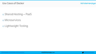 WhiteHedge
@thewhitehedgeinfo@WhiteHedge.comWhiteHedge.com/docker-microservices/
Use Cases of Docker
o Shared Hosting PaaS
o Microservices
o Lightweight Testing
 