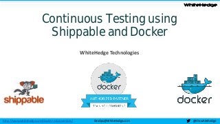 WhiteHedge
@thewhitehedgeDevOps@WhiteHedge.com
Continuous Testing using
Shippable and Docker
WhiteHedge Technologies
http://www.whitehedge.com/docker-microservices/
 