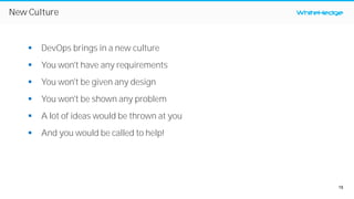 15
WhiteHedgeNew Culture
§ DevOps brings in a new culture
§ You won't have any requirements
§ You won't be given any design
§ You won't be shown any problem
§ A lot of ideas would be thrown at you
§ And you would be called to help!
 
