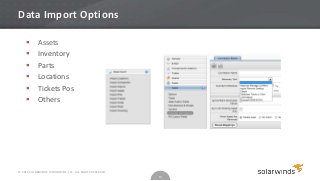 Data Import Options

           Assets
           Inventory
           Parts
           Locations
           Tickets Pos
           Others




© 2012 SOLARWINDS WORLDWIDE, LLC. ALL RIGHTS RESERVED.
                                                         13
 