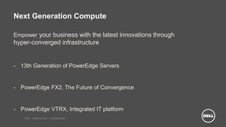 Dell - Internal Use - Confidential
Next Generation Compute
Empower your business with the latest innovations through
hyper-converged infrastructure
- 13th Generation of PowerEdge Servers
- PowerEdge FX2, The Future of Convergence
- PowerEdge VTRX, Integrated IT platform
 