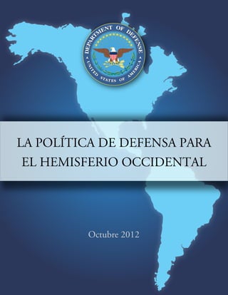 LA POLÍTICA DE DEFENSA PARA
 EL HEMISFERIO OCCIDENTAL




         Octubre 2012
 