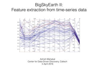 BigSkyEarth II:
Feature extraction from time-series data
Ashish Mahabal
Center for Data-Driven Discovery, Caltech
5 April 2016