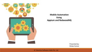 © Talentica Software India Pvt. Ltd.
Mobile Automation
Using
Appium and RedwoodHQ
Presented by:
Dinkar Kumar
 