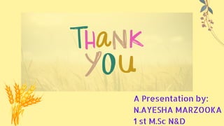 A Presentation by:
N.AYESHA MARZOOKA
1 st M.Sc N&D
 