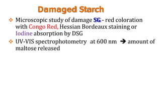 Damaged Starch
 Microscopic study of damage SG - red coloration
with Congo Red, Hessian Bordeaux staining or
Iodine absorption by DSG
 UV-VIS spectrophotometry at 600 nm  amount of
maltose released
 