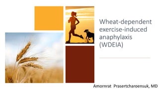 Wheat-dependent
exercise-induced
anaphylaxis
(WDEIA)
Amornrat Prasertcharoensuk, MD
 